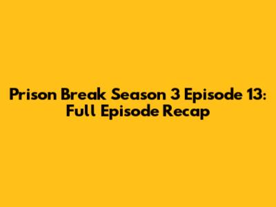 Prison Break Season 3 Episode 13: Full Episode Recap