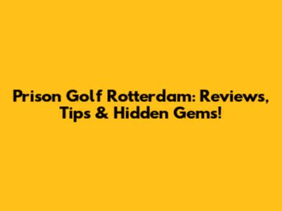 Prison Golf Rotterdam: Reviews, Tips & Hidden Gems!