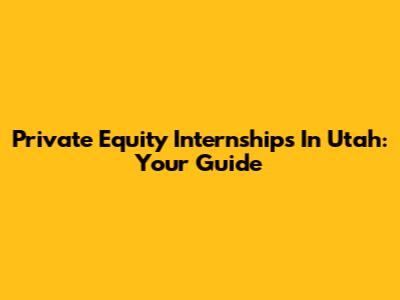 Private Equity Internships In Utah: Your Guide