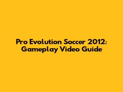 Pro Evolution Soccer 2012: Gameplay Video Guide