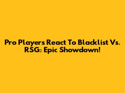 Pro Players React To Blacklist Vs. RSG: Epic Showdown!