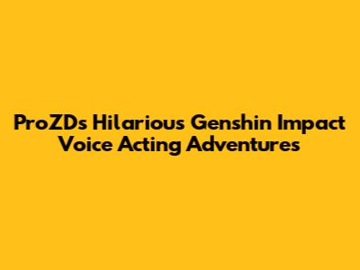 ProZD's Hilarious Genshin Impact Voice Acting Adventures