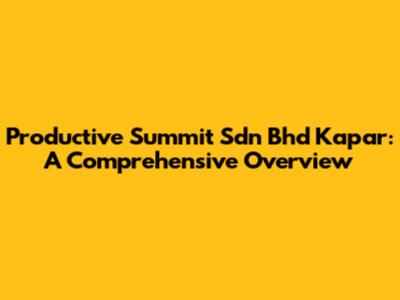 Productive Summit Sdn Bhd Kapar: A Comprehensive Overview