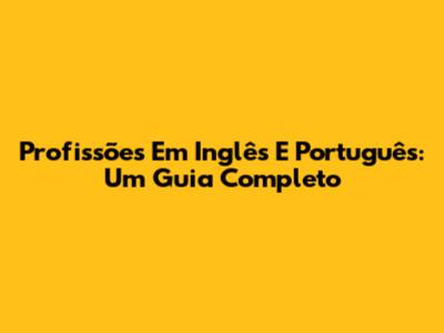 Profissões Em Inglês E Português: Um Guia Completo