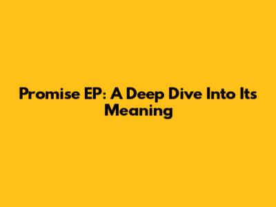 Promise EP: A Deep Dive Into Its Meaning
