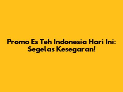 Promo Es Teh Indonesia Hari Ini: Segelas Kesegaran!