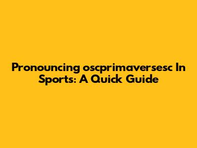 Pronouncing 'oscprimaversesc' In Sports: A Quick Guide