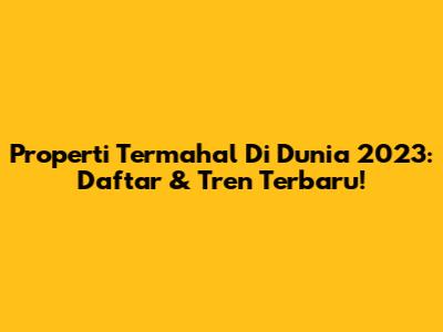 Properti Termahal Di Dunia 2023: Daftar & Tren Terbaru!