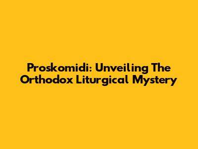 Proskomidi: Unveiling The Orthodox Liturgical Mystery