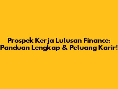 Prospek Kerja Lulusan Finance: Panduan Lengkap & Peluang Karir!