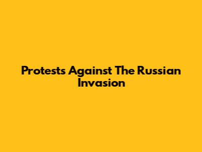 Protests Against The Russian Invasion