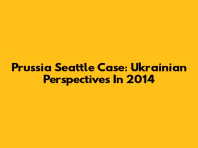Prussia Seattle Case: Ukrainian Perspectives In 2014