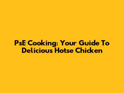 PsE Cooking: Your Guide To Delicious Hotse Chicken