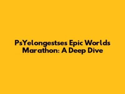 PsYelongestse's Epic Worlds Marathon: A Deep Dive