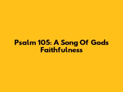 Psalm 105: A Song Of God's Faithfulness