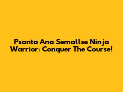 Psanta Ana Semallse Ninja Warrior: Conquer The Course!