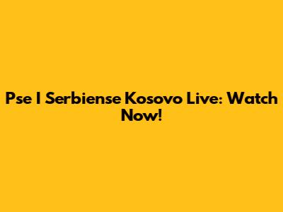 Pse I Serbiense Kosovo Live: Watch Now!