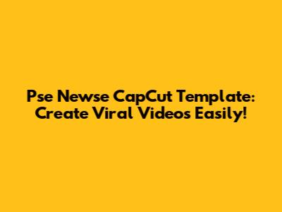 Pse Newse CapCut Template: Create Viral Videos Easily!