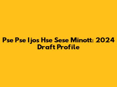 Pse Pse Ijos Hse Sese Minott: 2024 Draft Profile