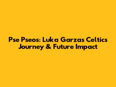 Pse Pseos: Luka Garza's Celtics Journey & Future Impact