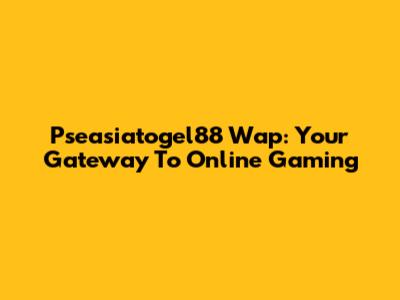 Pseasiatogel88 Wap: Your Gateway To Online Gaming
