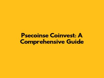 Psecoinse Coinvest: A Comprehensive Guide