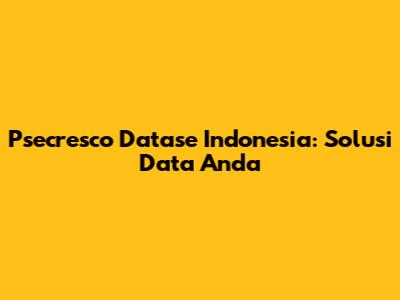 Psecresco Datase Indonesia: Solusi Data Anda