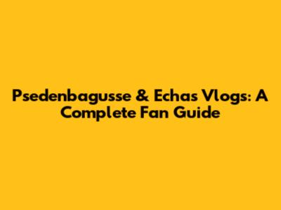Psedenbagusse & Echa's Vlogs: A Complete Fan Guide