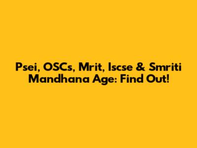 Psei, OSCs, Mrit, Iscse & Smriti Mandhana Age: Find Out!