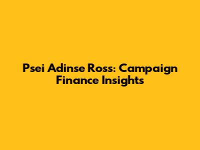Psei Adinse Ross: Campaign Finance Insights