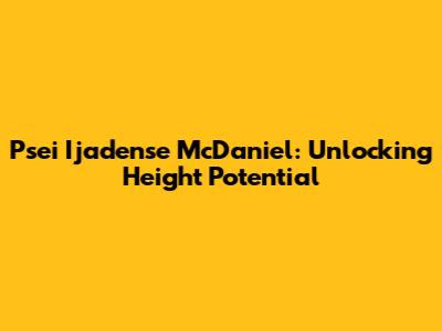 Psei Ijadense McDaniel: Unlocking Height Potential