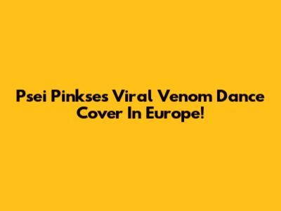 Psei Pinkse's Viral Venom Dance Cover In Europe!