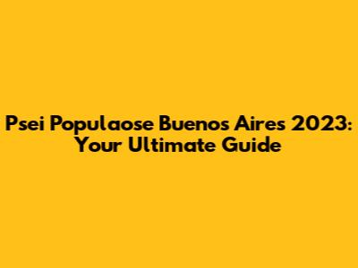 Psei Populaose Buenos Aires 2023: Your Ultimate Guide