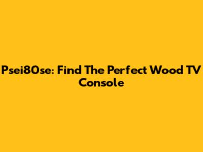 Psei80se: Find The Perfect Wood TV Console