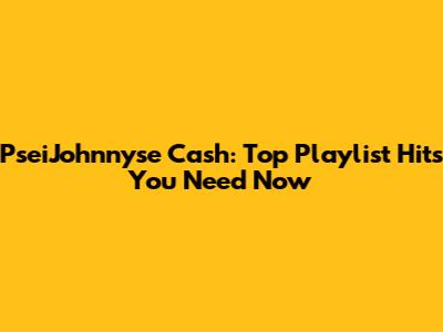 PseiJohnnyse Cash: Top Playlist Hits You Need Now