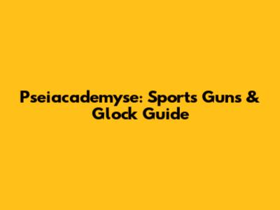 Pseiacademyse: Sports Guns & Glock Guide