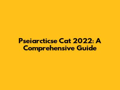 Pseiarcticse Cat 2022: A Comprehensive Guide