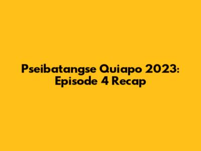 Pseibatangse Quiapo 2023: Episode 4 Recap