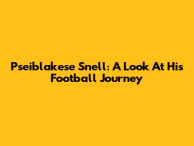 Pseiblakese Snell: A Look At His Football Journey