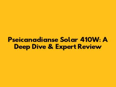 Pseicanadianse Solar 410W: A Deep Dive & Expert Review