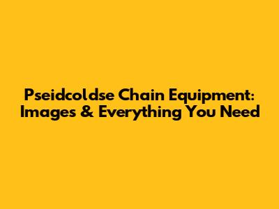 Pseidcoldse Chain Equipment: Images & Everything You Need