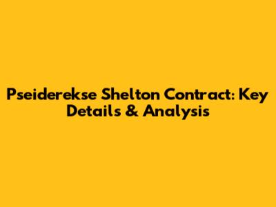 Pseiderekse Shelton Contract: Key Details & Analysis
