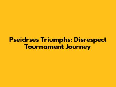 Pseidrse's Triumphs: Disrespect Tournament Journey