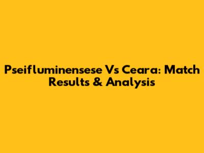 Pseifluminensese Vs Ceara: Match Results & Analysis