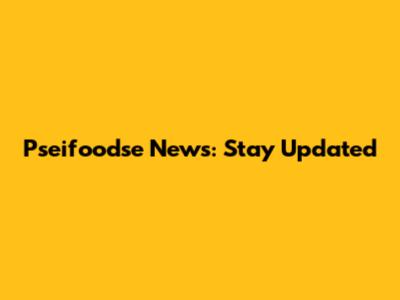 Pseifoodse News: Stay Updated