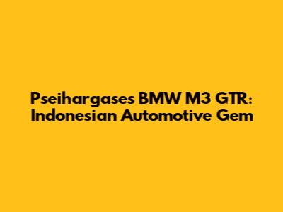 Pseihargase's BMW M3 GTR: Indonesian Automotive Gem