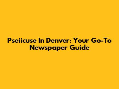 Pseiicuse In Denver: Your Go-To Newspaper Guide