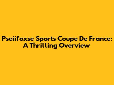 Pseiifoxse Sports Coupe De France: A Thrilling Overview