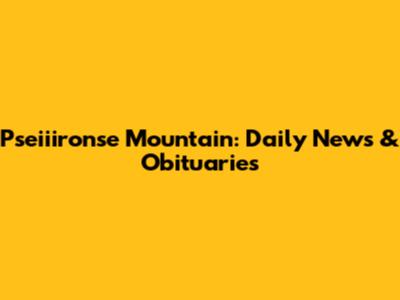 Pseiiironse Mountain: Daily News & Obituaries