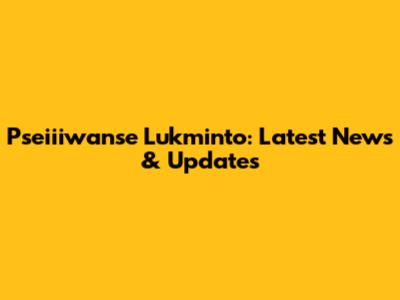 Pseiiiwanse Lukminto: Latest News & Updates